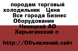 породам торговый холодильник › Цена ­ 6 000 - Все города Бизнес » Оборудование   . Ненецкий АО,Харьягинский п.